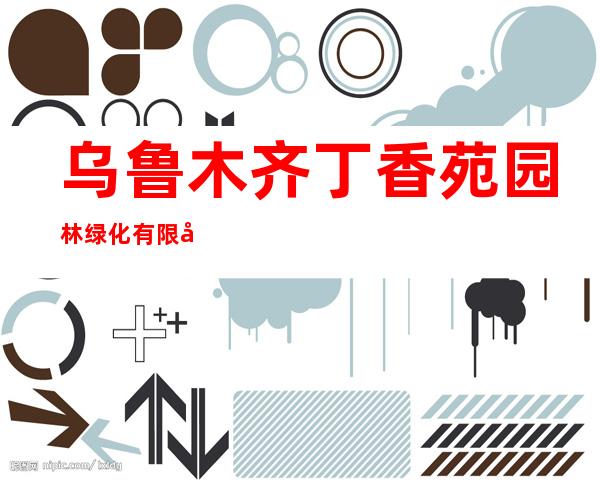 乌鲁木齐丁香苑园林绿化有限公司