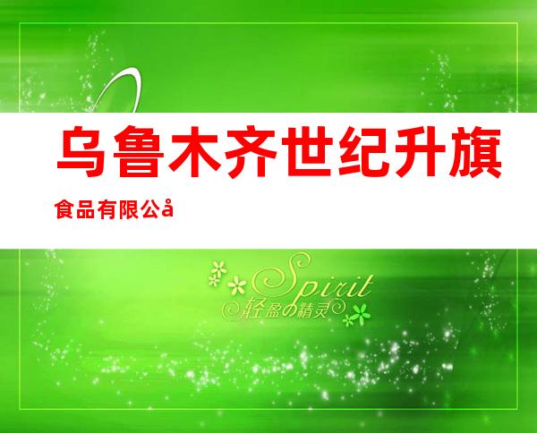 乌鲁木齐世纪升旗食品有限公司