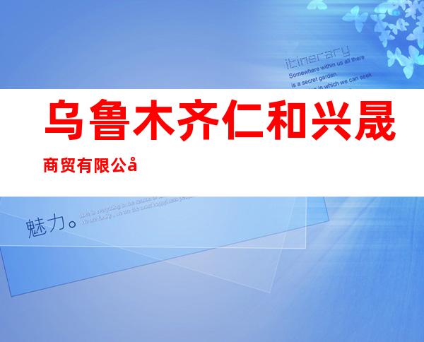 乌鲁木齐仁和兴晟商贸有限公司