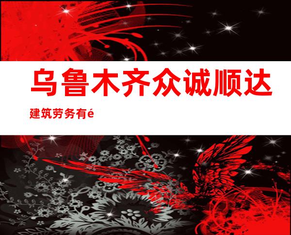 乌鲁木齐众诚顺达建筑劳务有限公司