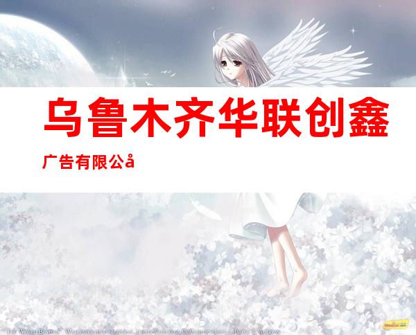 乌鲁木齐华联创鑫广告有限公司