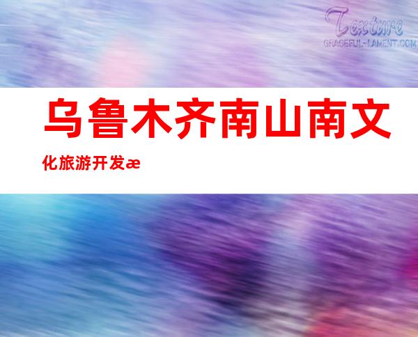 乌鲁木齐南山南文化旅游开发有限公司