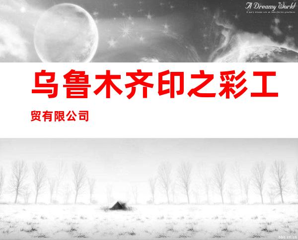 乌鲁木齐印之彩工贸有限公司