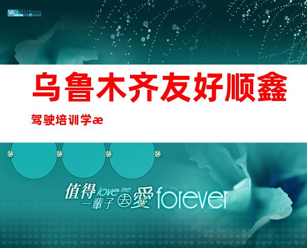 乌鲁木齐友好顺鑫驾驶培训学校