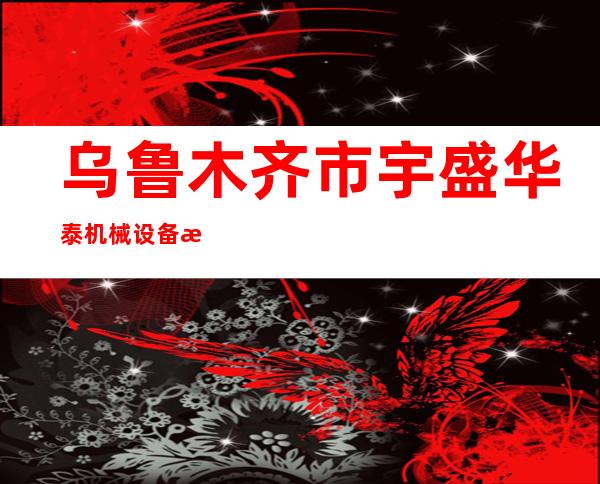 乌鲁木齐市宇盛华泰机械设备有限公司