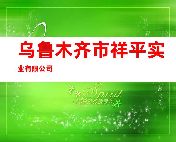 乌鲁木齐市祥平实业有限公司