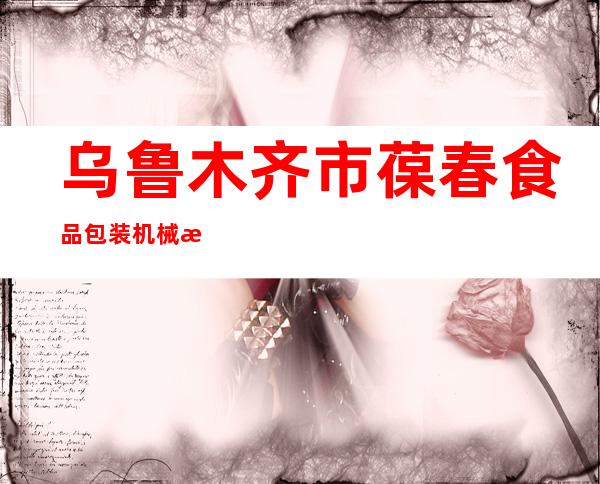 乌鲁木齐市葆春食品包装机械有限公司