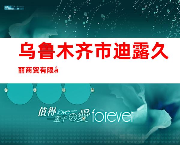 乌鲁木齐市迪露久丽商贸有限公司