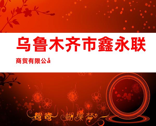 乌鲁木齐市鑫永联商贸有限公司