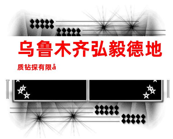 乌鲁木齐弘毅德地质钻探有限公司