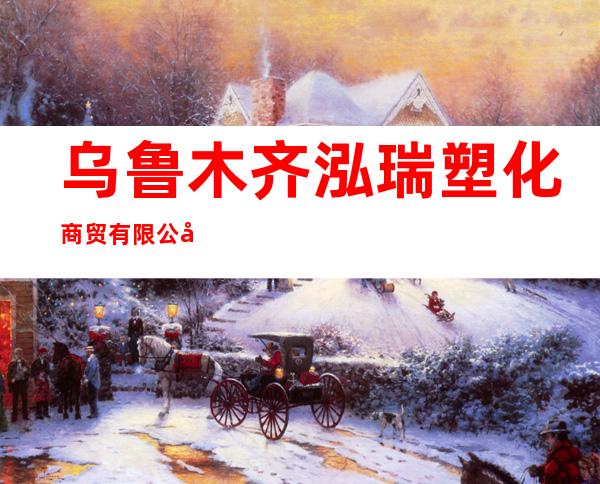 乌鲁木齐泓瑞塑化商贸有限公司