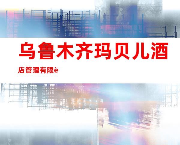 乌鲁木齐玛贝儿酒店管理有限责任公司