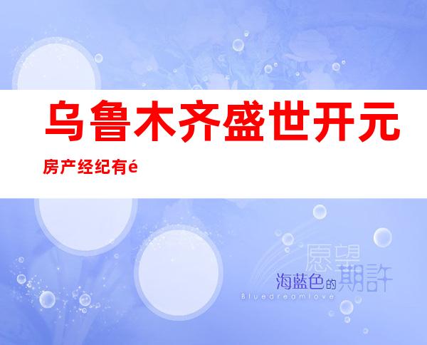 乌鲁木齐盛世开元房产经纪有限公司