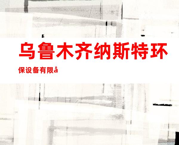 乌鲁木齐纳斯特环保设备有限公司