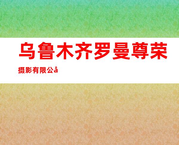 乌鲁木齐罗曼尊荣摄影有限公司
