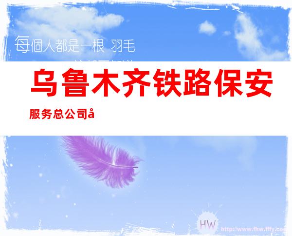 乌鲁木齐铁路保安服务总公司奎屯营业部