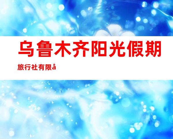 乌鲁木齐阳光假期旅行社有限公司