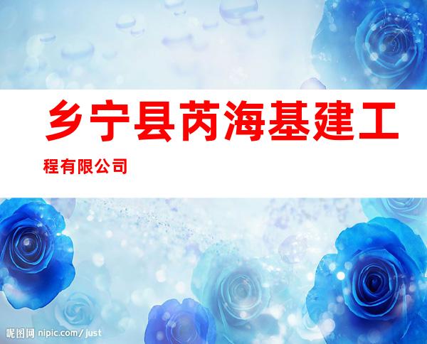 乡宁县芮海基建工程有限公司