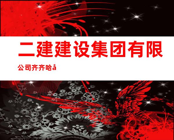 二建建设集团有限公司齐齐哈尔分公司