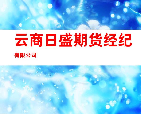 云商日盛期货经纪有限公司