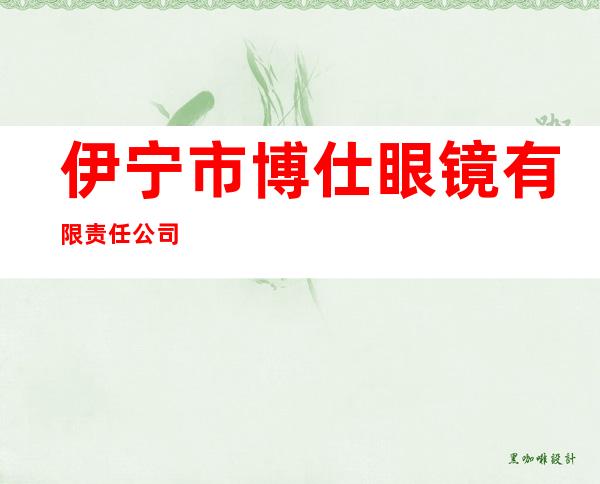 伊宁市博仕眼镜有限责任公司