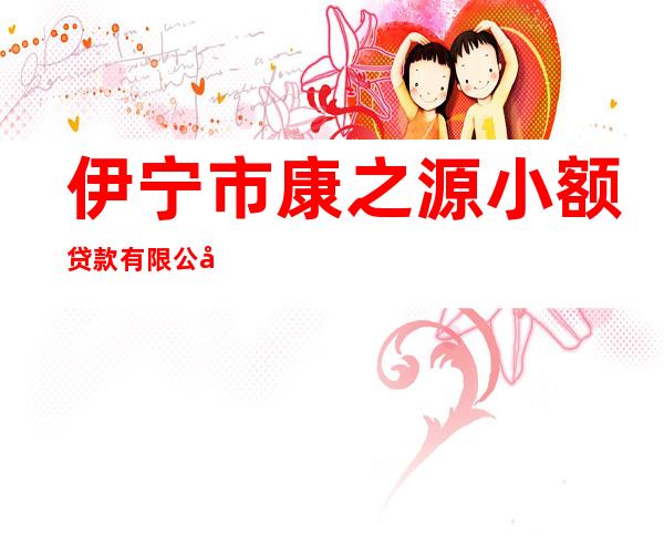 伊宁市康之源小额贷款有限公司