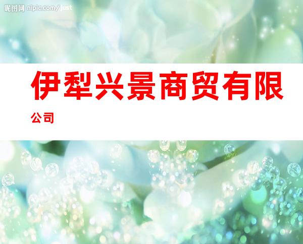 伊犁兴景商贸有限公司