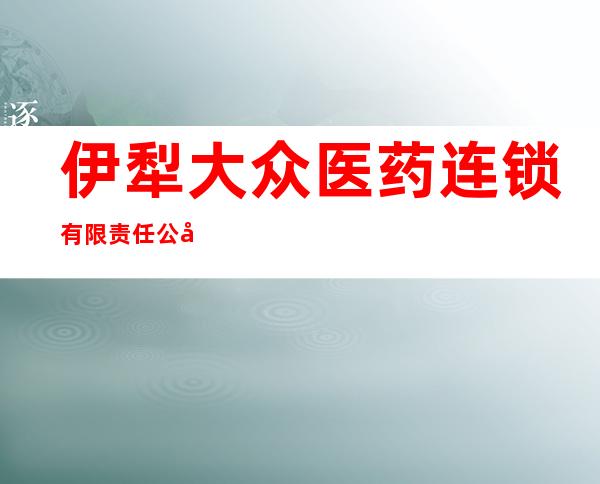 伊犁大众医药连锁有限责任公司伊宁市第八十八门店