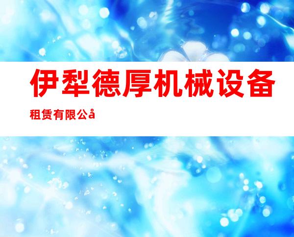 伊犁德厚机械设备租赁有限公司
