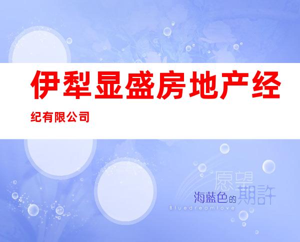 伊犁显盛房地产经纪有限公司
