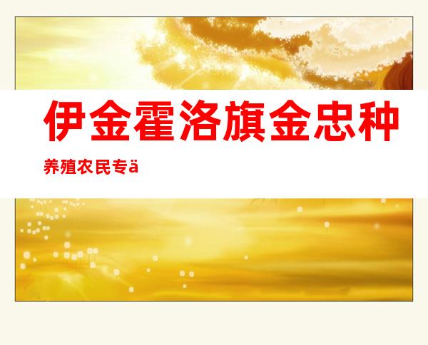 伊金霍洛旗金忠种养殖农民专业合作社