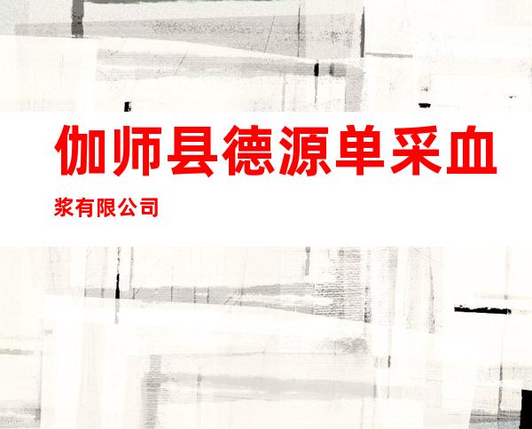 伽师县德源单采血浆有限公司