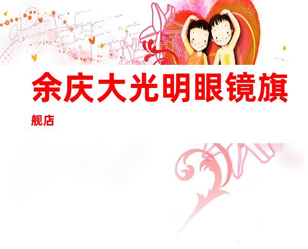 余庆大光明眼镜旗舰店