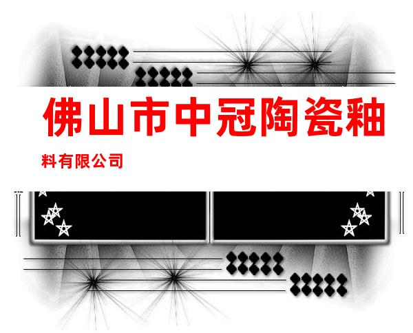 佛山市中冠陶瓷釉料有限公司