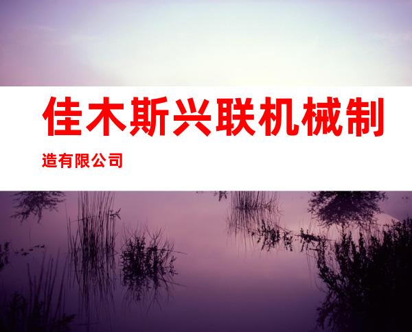 佳木斯兴联机械制造有限公司