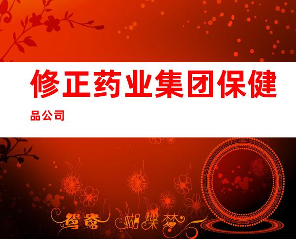 修正药业集团保健品公司