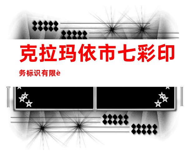 克拉玛依市七彩印务标识有限责任公司