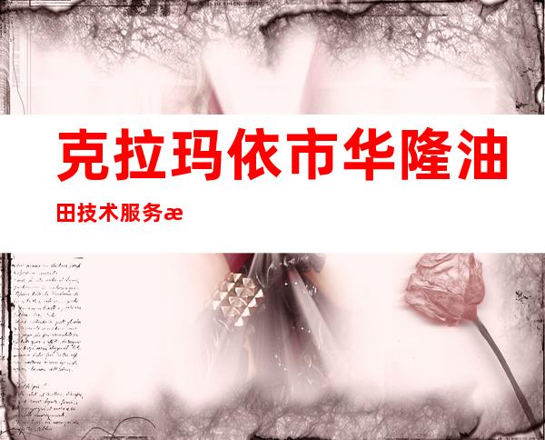 克拉玛依市华隆油田技术服务有限责任公司
