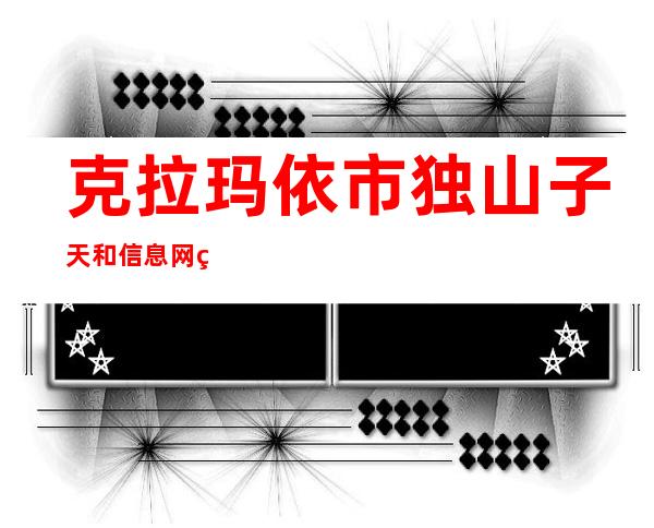 克拉玛依市独山子天和信息网络工程有限公司