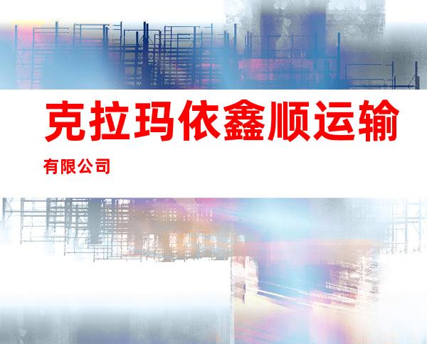克拉玛依鑫顺运输有限公司