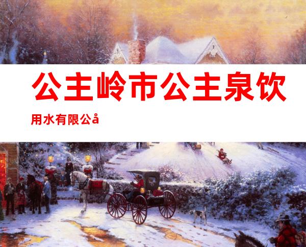 公主岭市公主泉饮用水有限公司