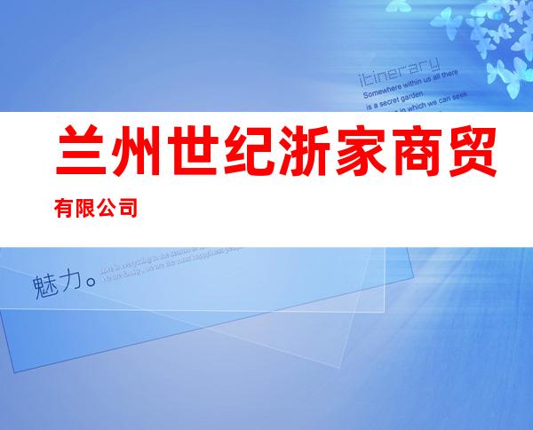 兰州世纪浙家商贸有限公司
