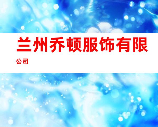 兰州乔顿服饰有限公司