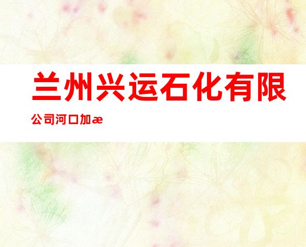 兰州兴运石化有限公司河口加油站