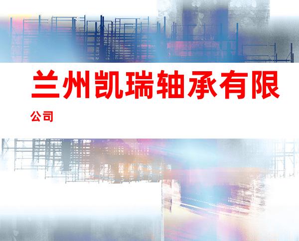 兰州凯瑞轴承有限公司