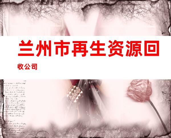 兰州市再生资源回收公司