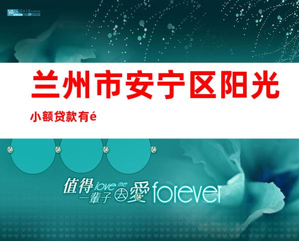 兰州市安宁区阳光小额贷款有限责任公司