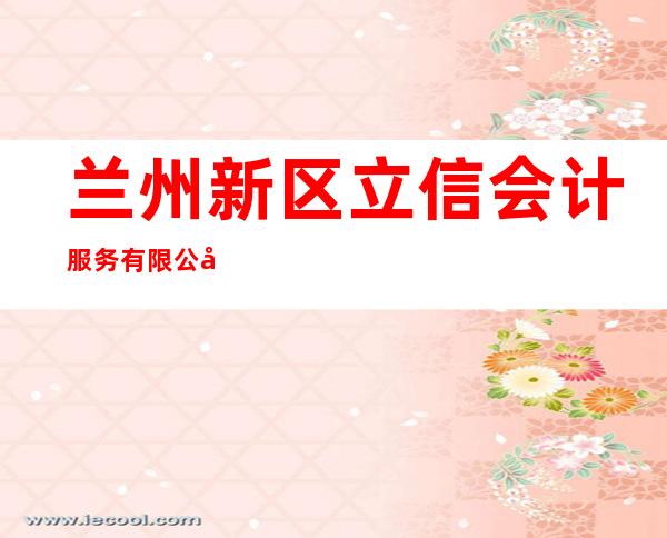兰州新区立信会计服务有限公司