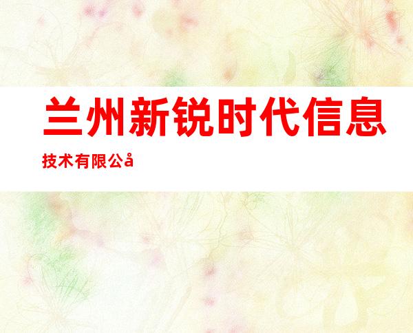 兰州新锐时代信息技术有限公司