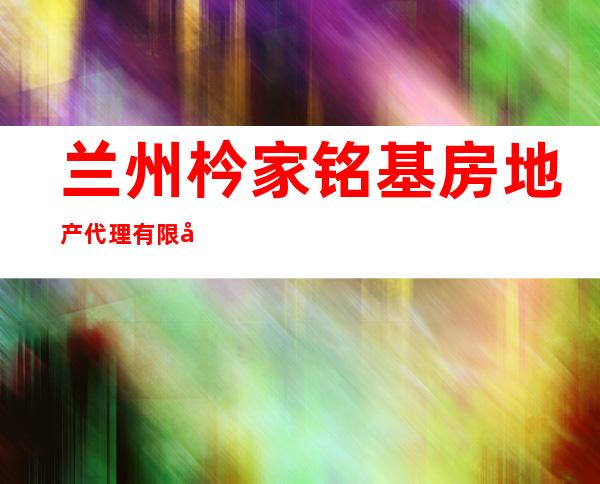 兰州枔家铭基房地产代理有限公司